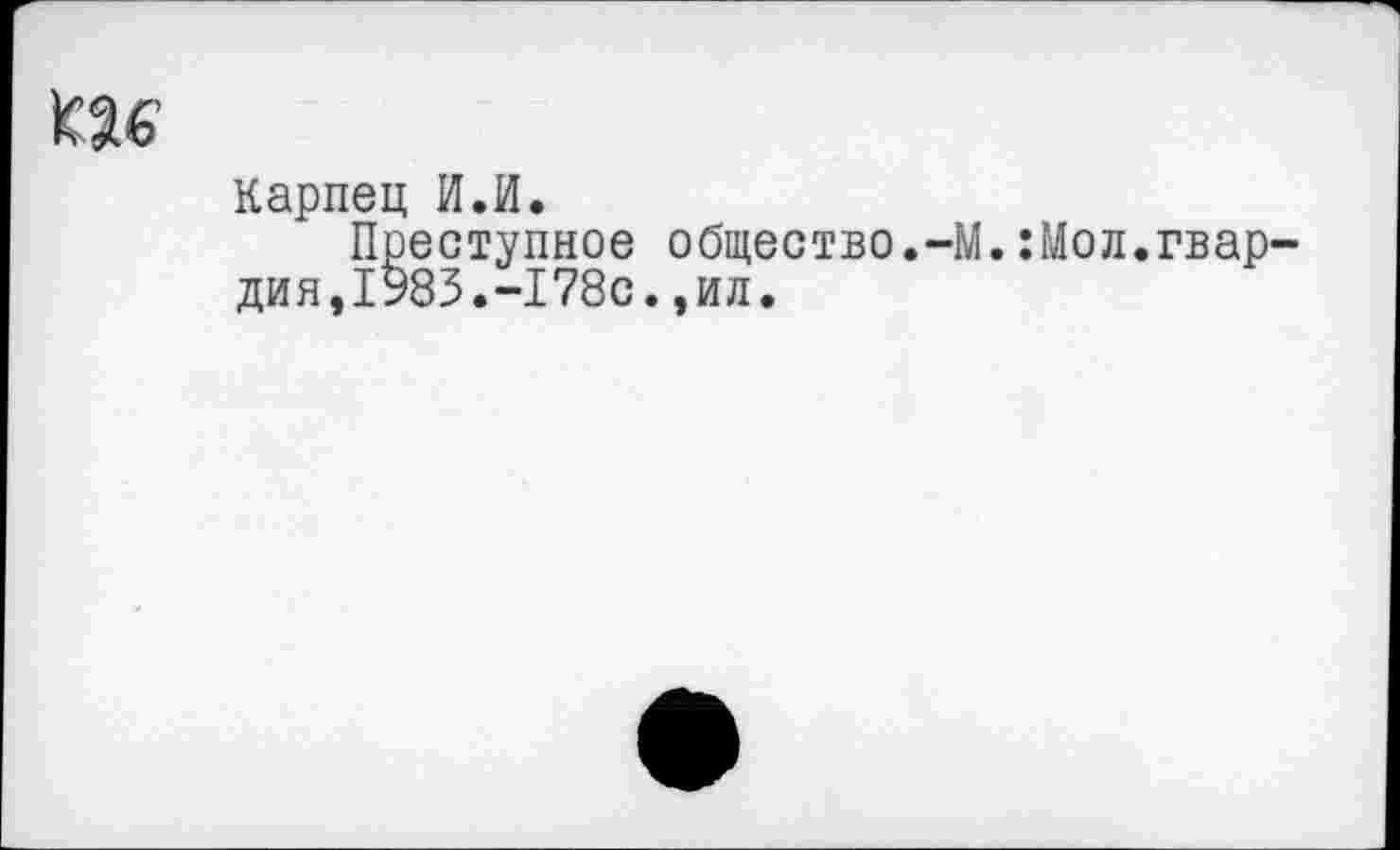 ﻿К36'
Карпец И.И.
Преступное общество.-М.:Мол.гвардия, 1983.-178с. , ил.